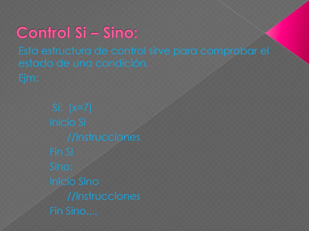 Control Si – Sino: Esta estructura de control sirve para comprobar el estado de una condición. Ejm: