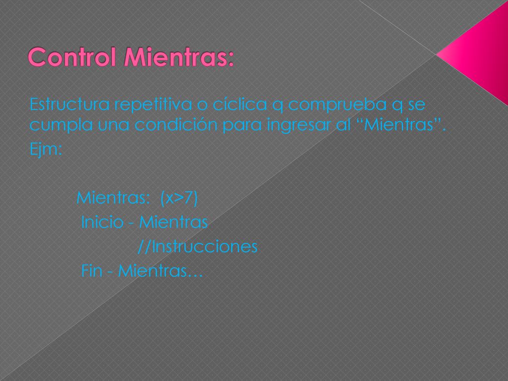 Control Mientras: Estructura repetitiva o cíclica q comprueba q se cumpla una condición para ingresar al Mientras .