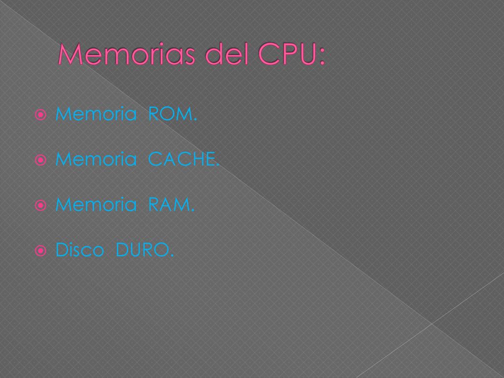 Memorias del CPU: Memoria ROM. Memoria CACHE. Memoria RAM. Disco DURO.