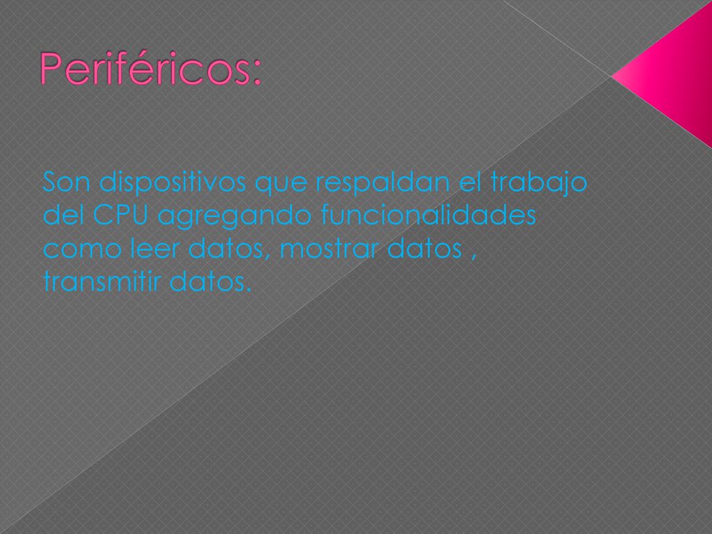 Periféricos: Son dispositivos que respaldan el trabajo del CPU agregando funcionalidades como leer datos, mostrar datos , transmitir datos.