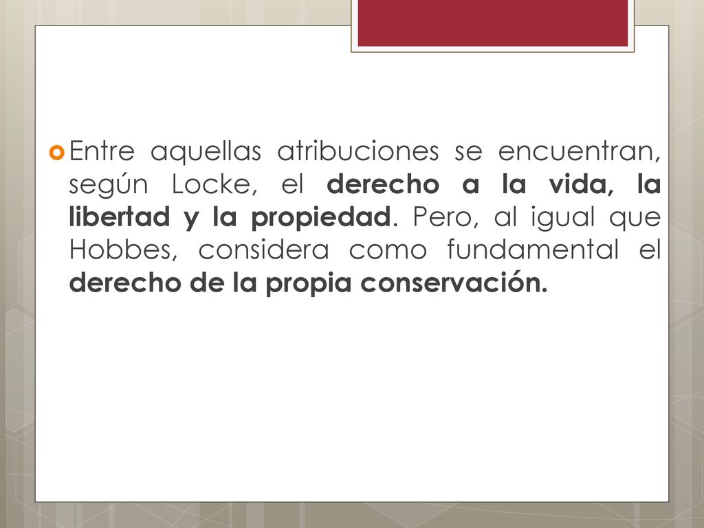 Entre aquellas atribuciones se encuentran, según Locke, el derecho a la vida, la libertad y la propiedad.