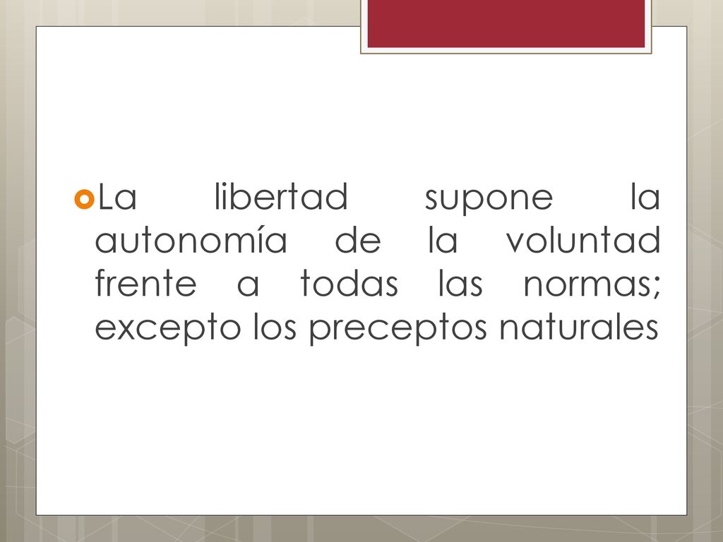La libertad supone la autonomía de la voluntad frente a todas las normas; excepto los preceptos naturales