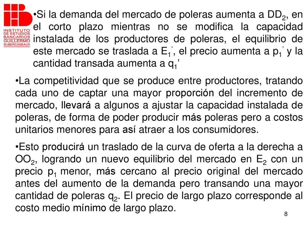 Si la demanda del mercado de poleras aumenta a DD2, en el corto plazo mientras no se modifica la capacidad instalada de los productores de poleras, el equilibrio de este mercado se traslada a E1’, el precio aumenta a p1’ y la cantidad transada aumenta a q1’