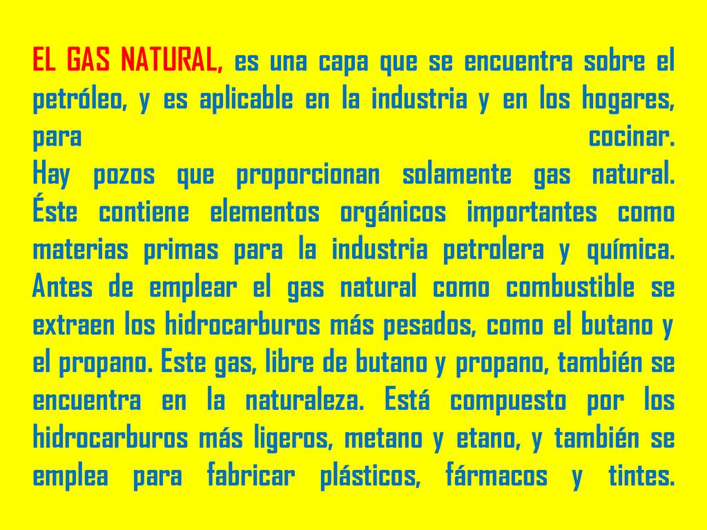 EL GAS NATURAL, es una capa que se encuentra sobre el petróleo, y es aplicable en la industria y en los hogares, para cocinar.