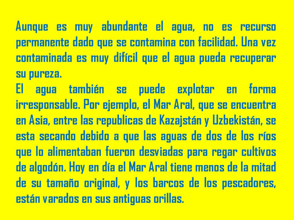 Aunque es muy abundante el agua, no es recurso permanente dado que se contamina con facilidad. Una vez contaminada es muy difícil que el agua pueda recuperar su pureza.