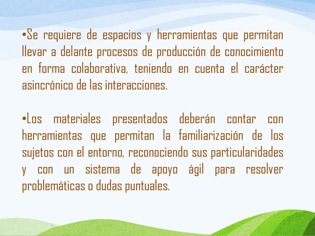 Se requiere de espacios y herramientas que permitan llevar a delante procesos de producción de conocimiento en forma colaborativa, teniendo en cuenta el carácter asincrónico de las interacciones.