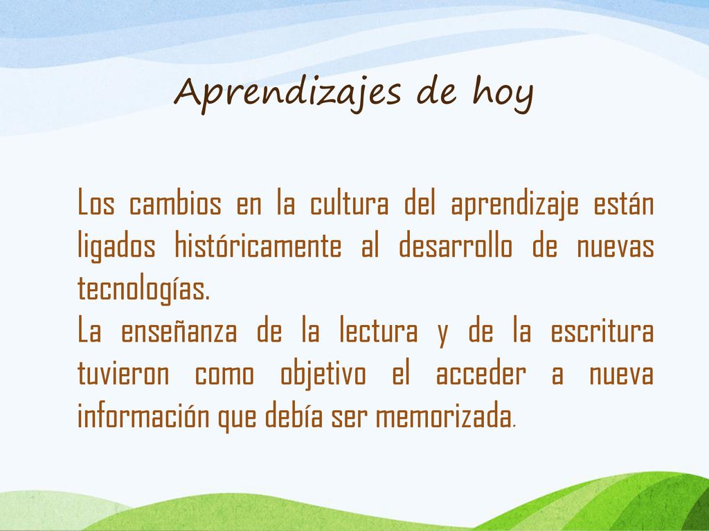 Aprendizajes de hoy Los cambios en la cultura del aprendizaje están ligados históricamente al desarrollo de nuevas tecnologías.