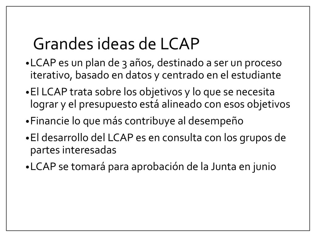 Grandes ideas de LCAP LCAP es un plan de 3 años, destinado a ser un proceso iterativo, basado en datos y centrado en el estudiante.