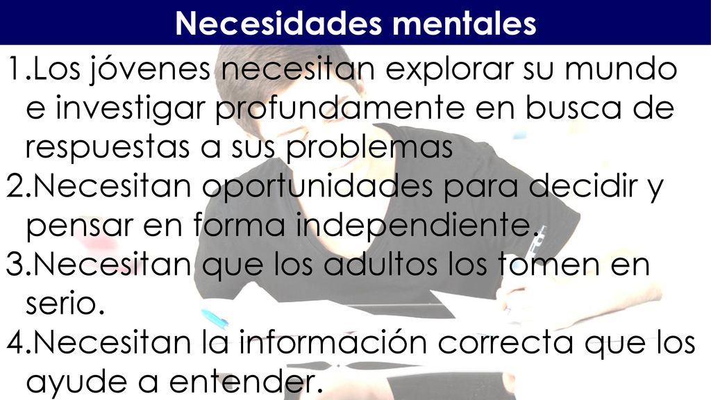 Necesidades mentales Los jóvenes necesitan explorar su mundo e investigar profundamente en busca de respuestas a sus problemas.