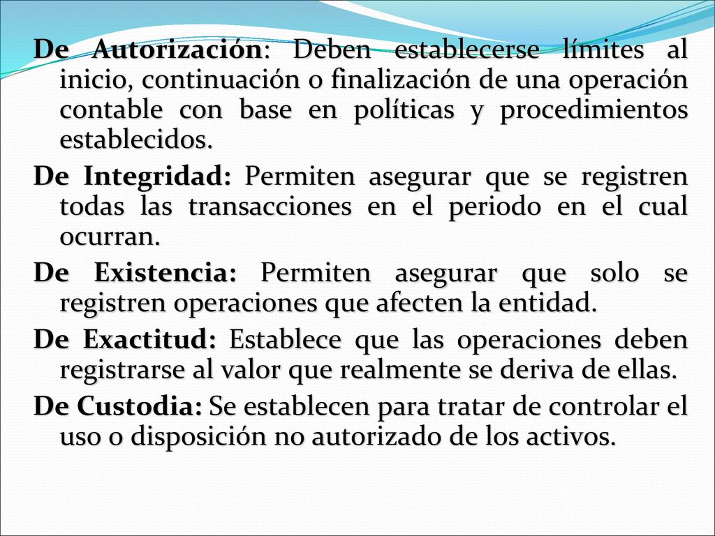 De Autorización: Deben establecerse límites al inicio, continuación o finalización de una operación contable con base en políticas y procedimientos establecidos.