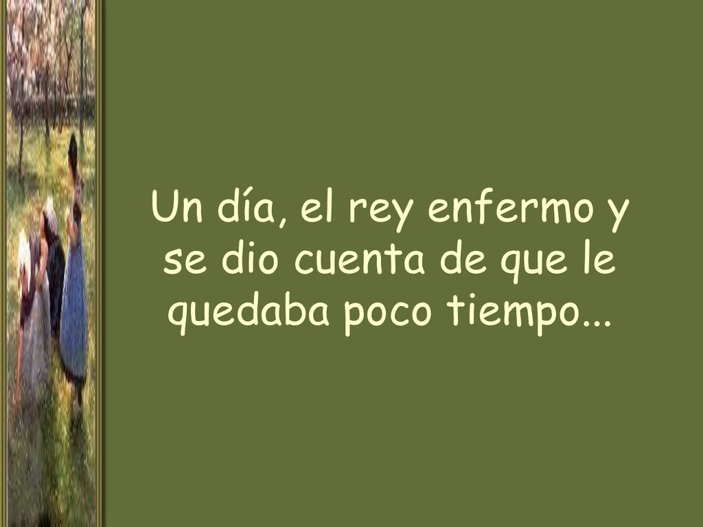 Un día, el rey enfermo y se dio cuenta de que le quedaba poco tiempo...