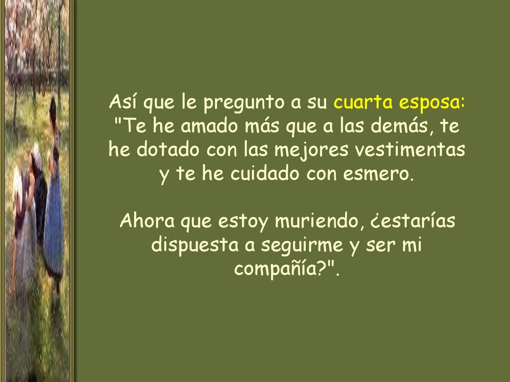 Así que le pregunto a su cuarta esposa: Te he amado más que a las demás, te he dotado con las mejores vestimentas y te he cuidado con esmero.