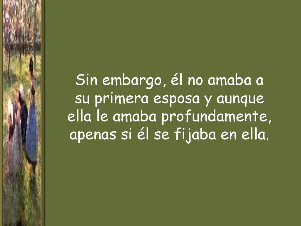 Sin embargo, él no amaba a su primera esposa y aunque ella le amaba profundamente, apenas si él se fijaba en ella.