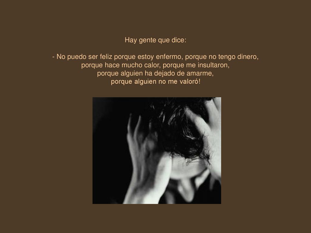 - No puedo ser feliz porque estoy enfermo, porque no tengo dinero,
