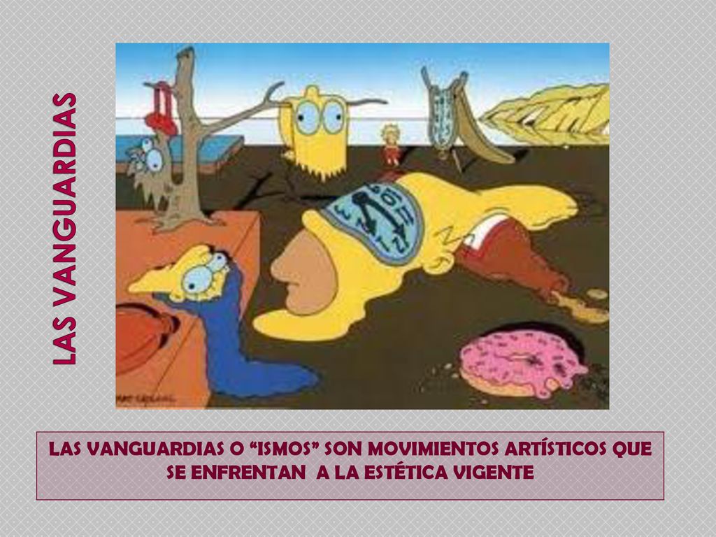 LAS VANGUARDIAS LAS VANGUARDIAS O ISMOS SON MOVIMIENTOS ARTÍSTICOS QUE SE ENFRENTAN A LA ESTÉTICA VIGENTE.