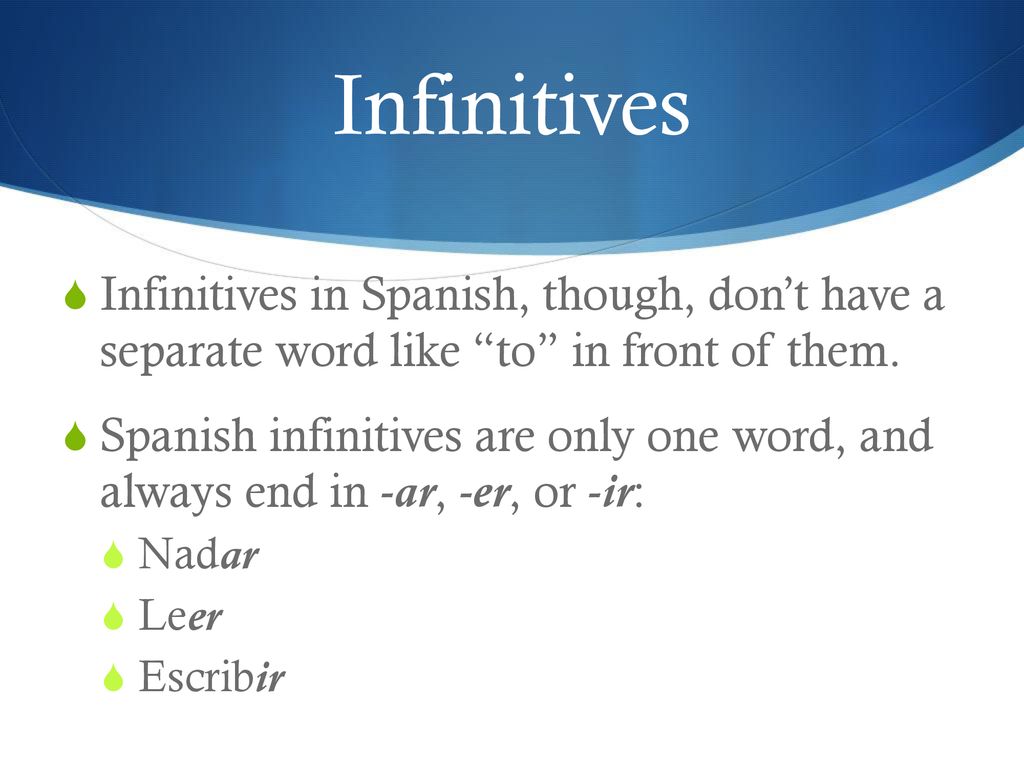 Infinitives Infinitives in Spanish, though, don’t have a separate word like to in front of them.