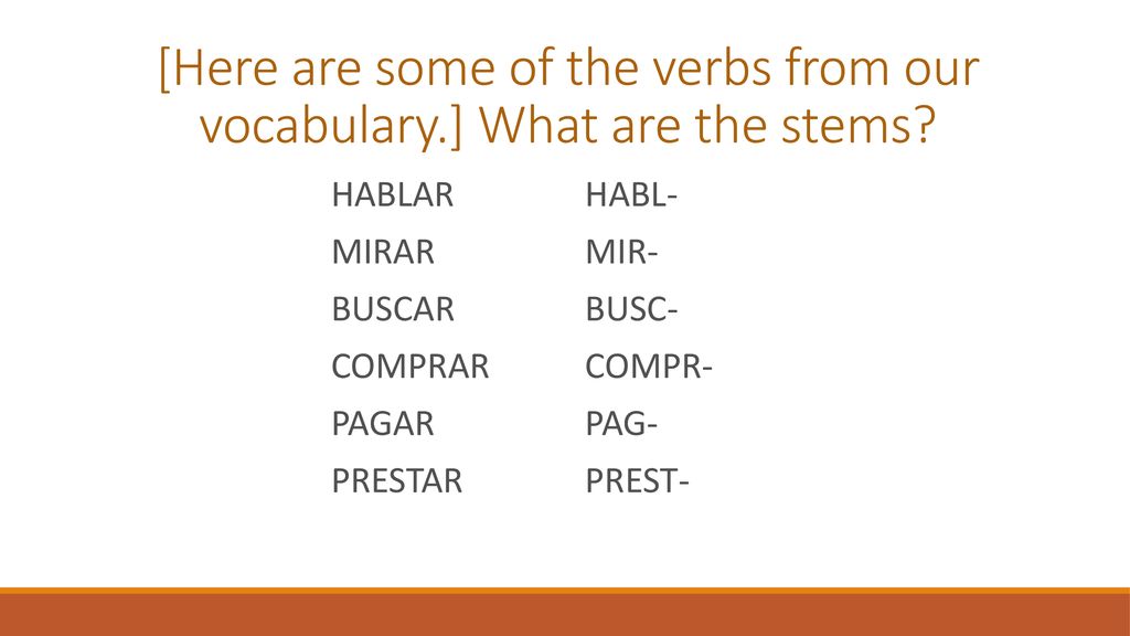 [Here are some of the verbs from our vocabulary.] What are the stems