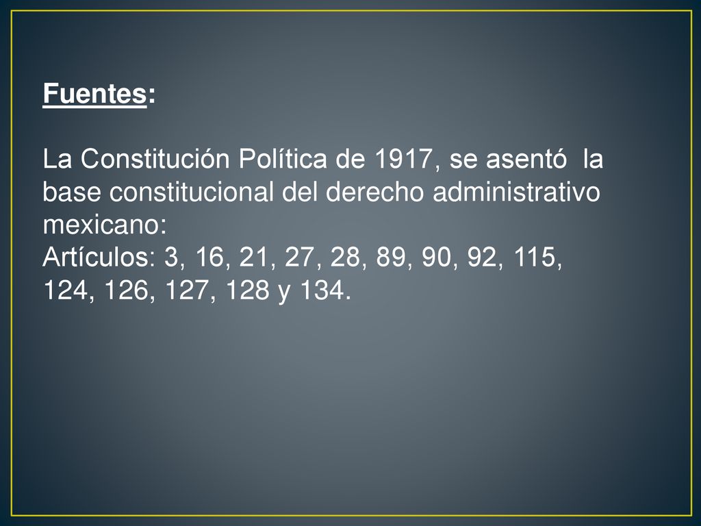 Fuentes: La Constitución Política de 1917, se asentó la base constitucional del derecho administrativo mexicano: