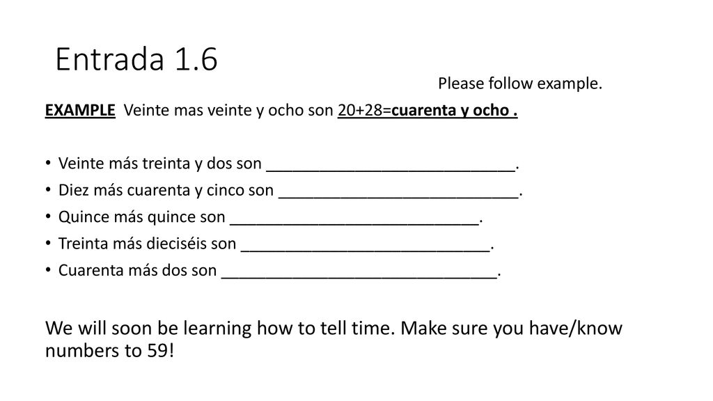 Entrada 1.6 Please follow example. EXAMPLE Veinte mas veinte y ocho son 20+28=cuarenta y ocho .
