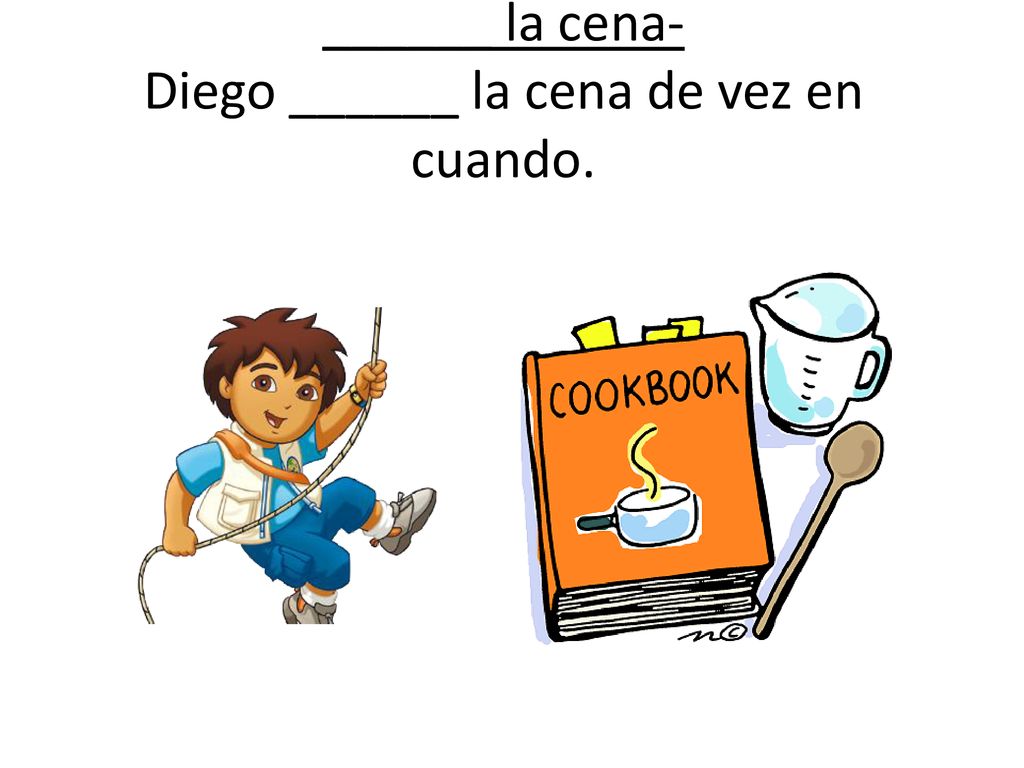 ______ la cena- Diego ______ la cena de vez en cuando.