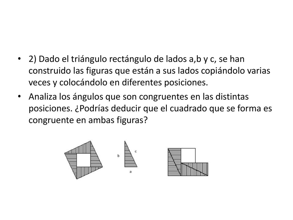 2) Dado el triángulo rectángulo de lados a,b y c, se han construido las figuras que están a sus lados copiándolo varias veces y colocándolo en diferentes posiciones.