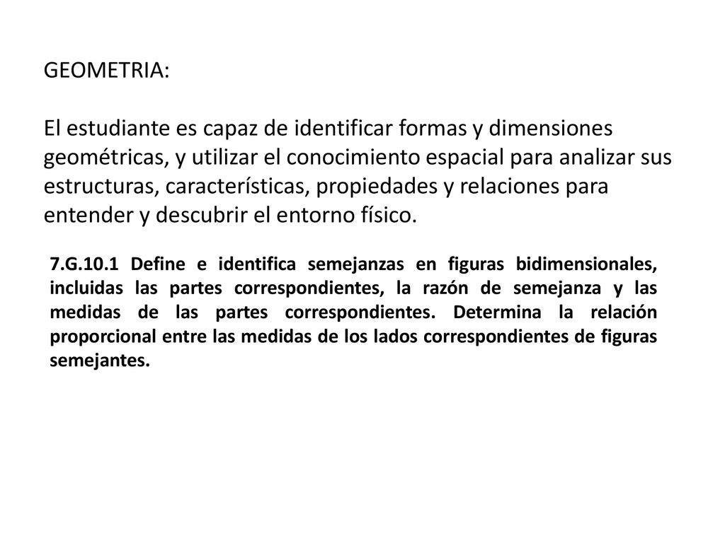 GEOMETRIA: El estudiante es capaz de identificar formas y dimensiones geométricas, y utilizar el conocimiento espacial para analizar sus estructuras, características, propiedades y relaciones para entender y descubrir el entorno físico.
