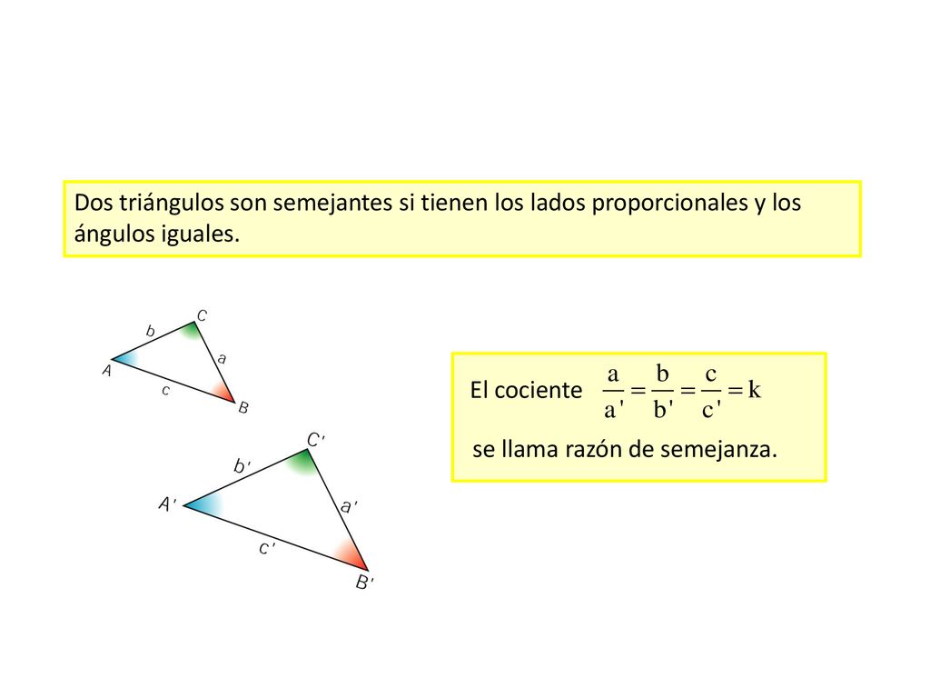Dos triángulos son semejantes si tienen los lados proporcionales y los ángulos iguales.