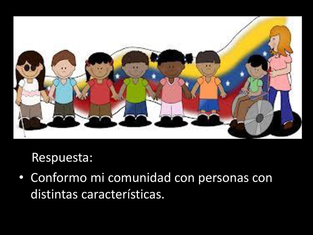 Respuesta: Conformo mi comunidad con personas con distintas características.