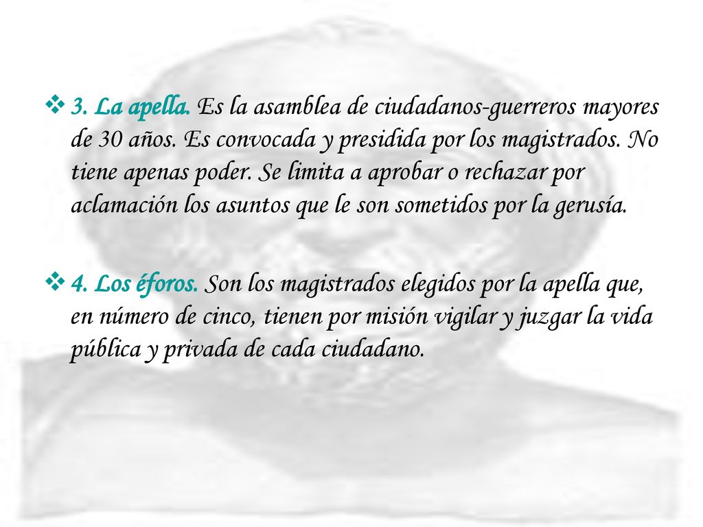 3. La apella. Es la asamblea de ciudadanos-guerreros mayores de 30 años. Es convocada y presidida por los magistrados. No tiene apenas poder. Se limita a aprobar o rechazar por aclamación los asuntos que le son sometidos por la gerusía.