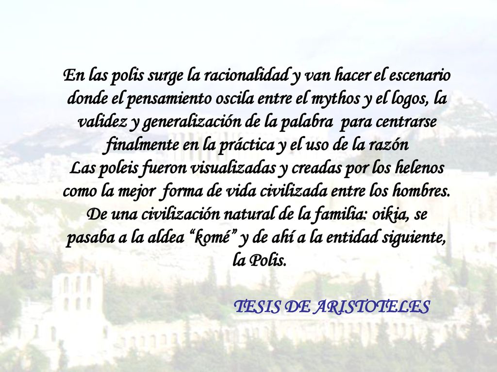 En las polis surge la racionalidad y van hacer el escenario donde el pensamiento oscila entre el mythos y el logos, la validez y generalización de la palabra para centrarse finalmente en la práctica y el uso de la razón
