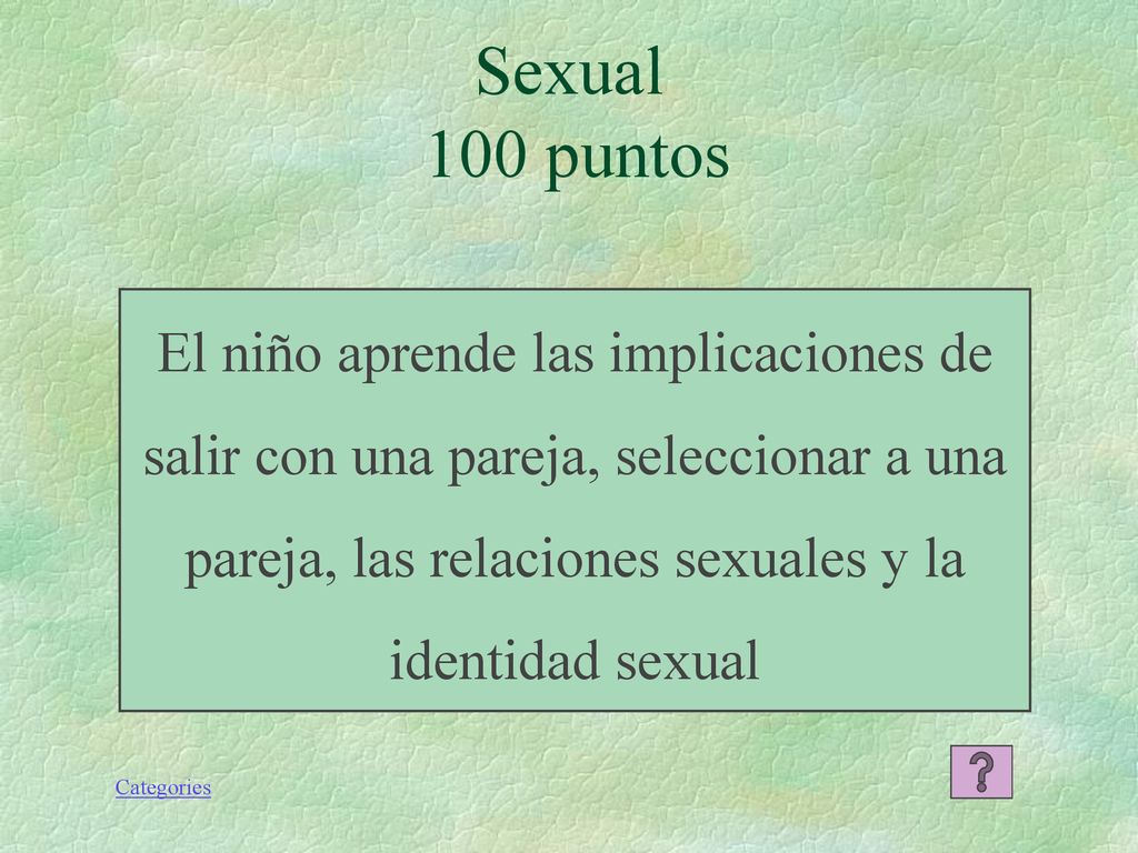 Sexual 100 puntos El niño aprende las implicaciones de salir con una pareja, seleccionar a una pareja, las relaciones sexuales y la identidad sexual.