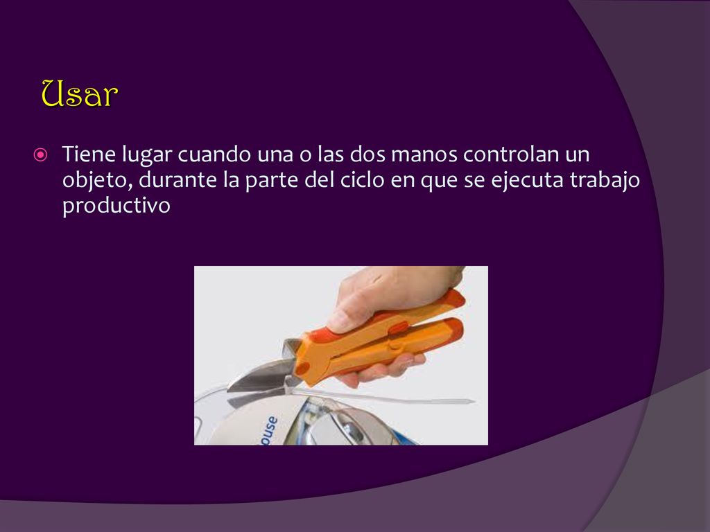 Usar Tiene lugar cuando una o las dos manos controlan un objeto, durante la parte del ciclo en que se ejecuta trabajo productivo.