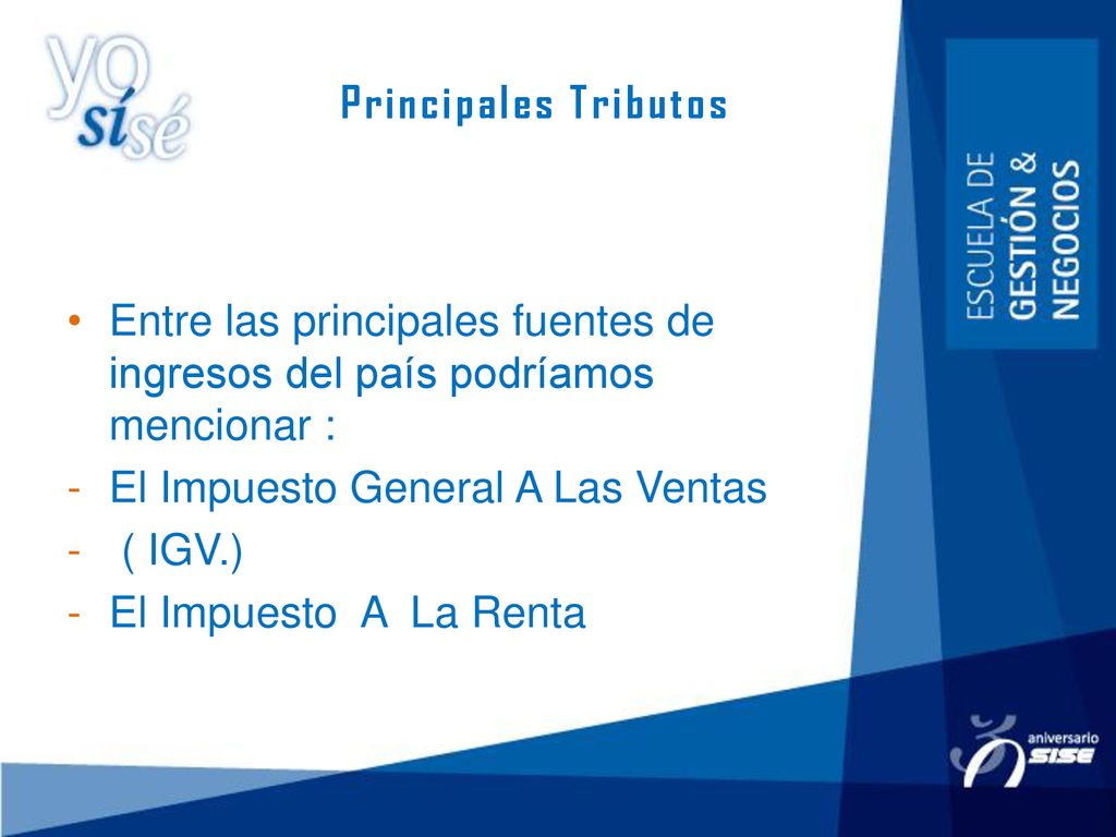 Principales Tributos Entre las principales fuentes de ingresos del país podríamos mencionar : El Impuesto General A Las Ventas.