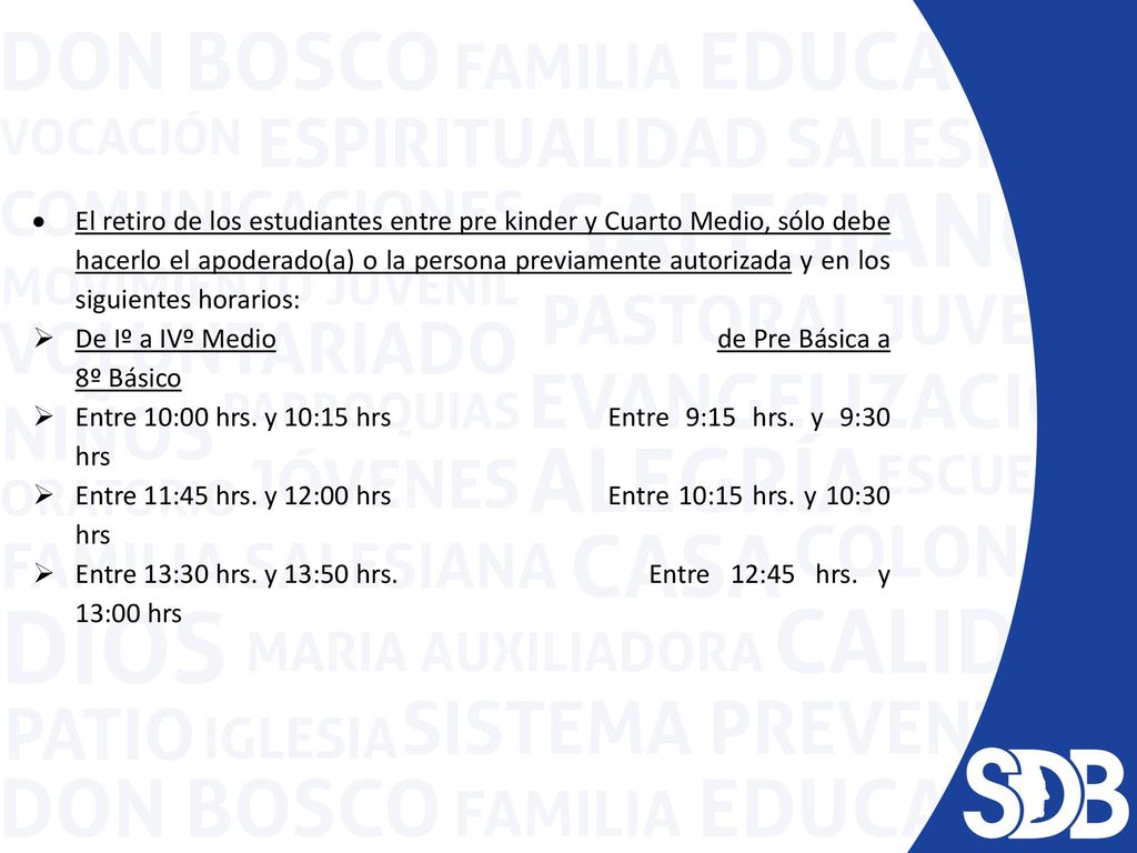 El retiro de los estudiantes entre pre kinder y Cuarto Medio, sólo debe hacerlo el apoderado(a) o la persona previamente autorizada y en los siguientes horarios: