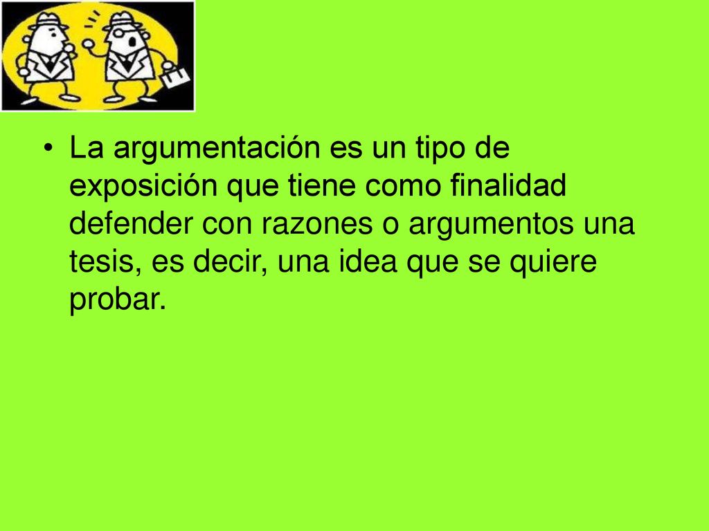 La argumentación es un tipo de exposición que tiene como finalidad defender con razones o argumentos una tesis, es decir, una idea que se quiere probar.