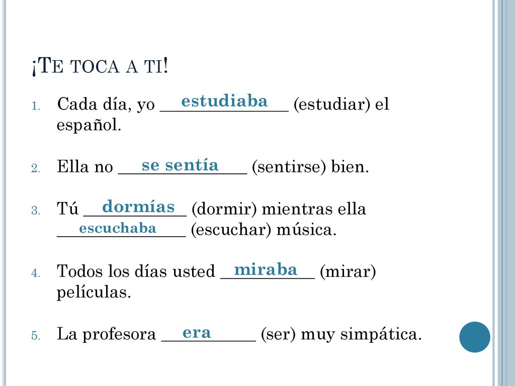 ¡Te toca a ti! estudiaba. Cada día, yo _______________ (estudiar) el español. Ella no _______________ (sentirse) bien.
