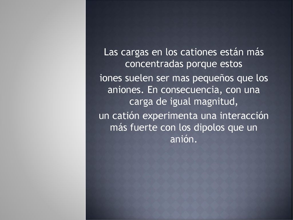 Las cargas en los cationes están más concentradas porque estos