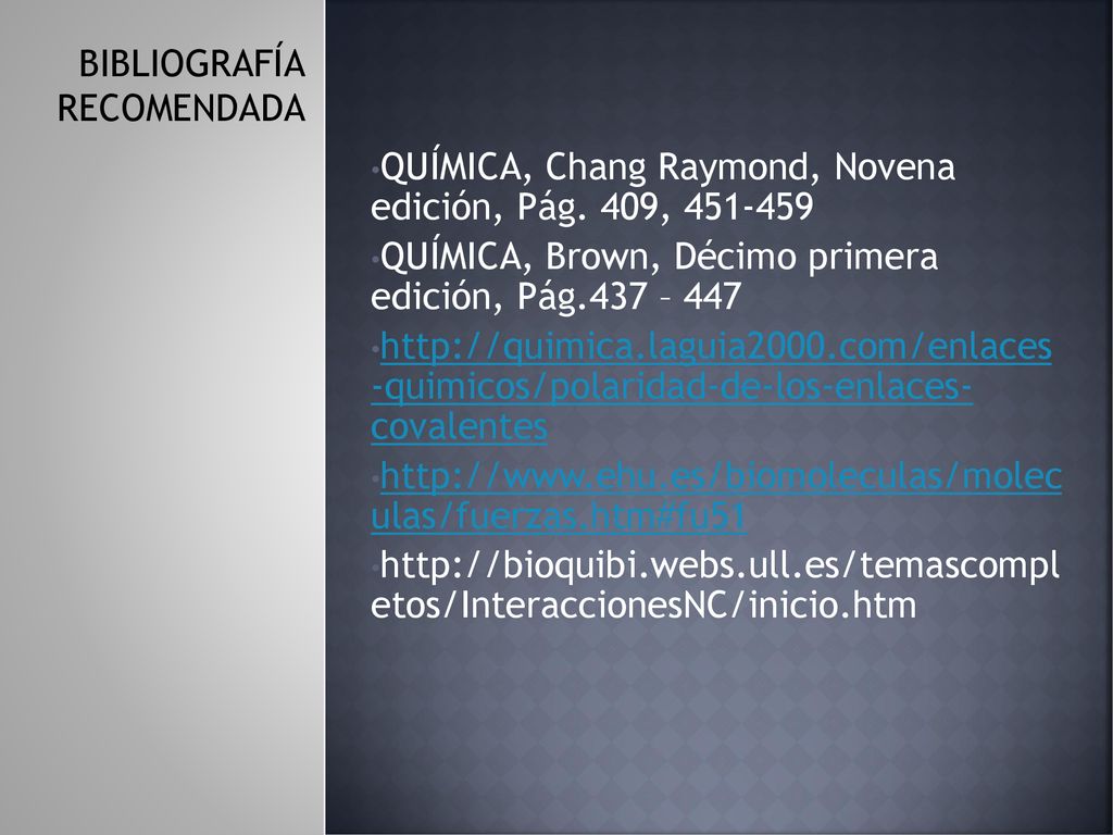 BIBLIOGRAFÍA RECOMENDADA. QUÍMICA, Chang Raymond, Novena edición, Pág. 409, QUÍMICA, Brown, Décimo primera edición, Pág.437 – 447.