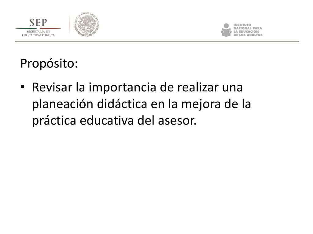 Propósito: Revisar la importancia de realizar una planeación didáctica en la mejora de la práctica educativa del asesor.