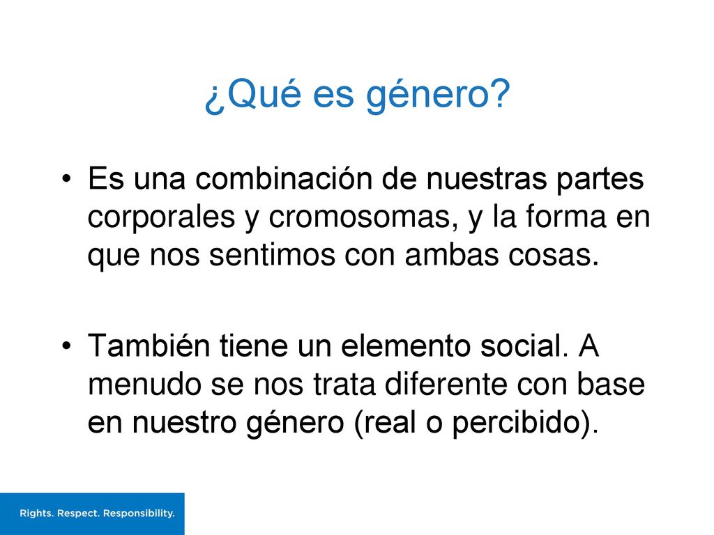 ¿Qué es género Es una combinación de nuestras partes corporales y cromosomas, y la forma en que nos sentimos con ambas cosas.