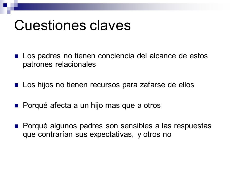 Cuestiones claves Los padres no tienen conciencia del alcance de estos patrones relacionales. Los hijos no tienen recursos para zafarse de ellos.