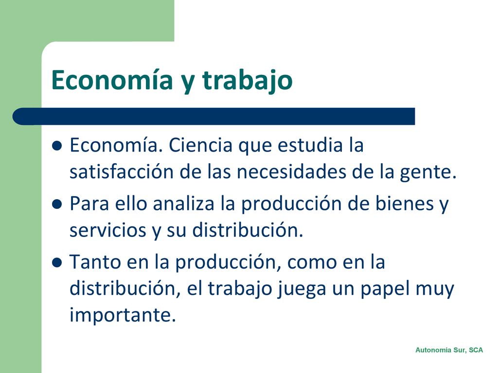 Economía y trabajo Economía. Ciencia que estudia la satisfacción de las necesidades de la gente.