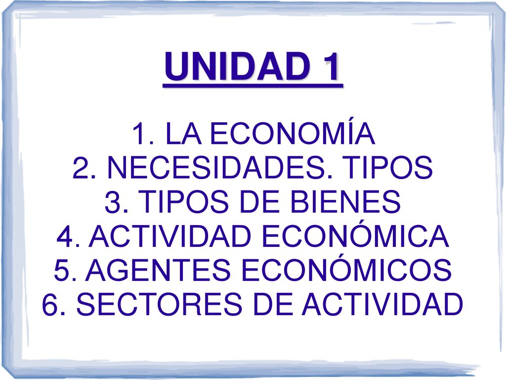 UNIDAD 1 1. LA ECONOMÍA 2. NECESIDADES. TIPOS 3. TIPOS DE BIENES