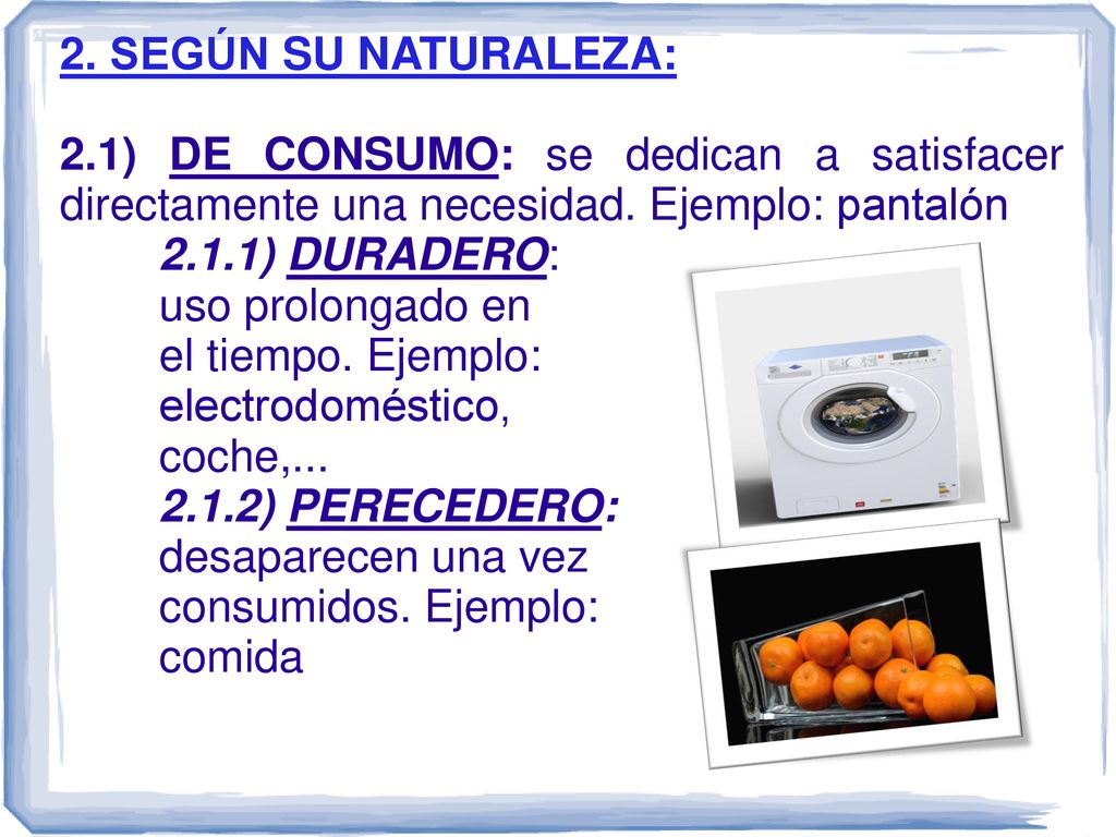 2. SEGÚN SU NATURALEZA: 2.1) DE CONSUMO: se dedican a satisfacer directamente una necesidad. Ejemplo: pantalón.