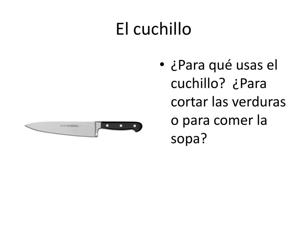 El cuchillo ¿Para qué usas el cuchillo ¿Para cortar las verduras o para comer la sopa