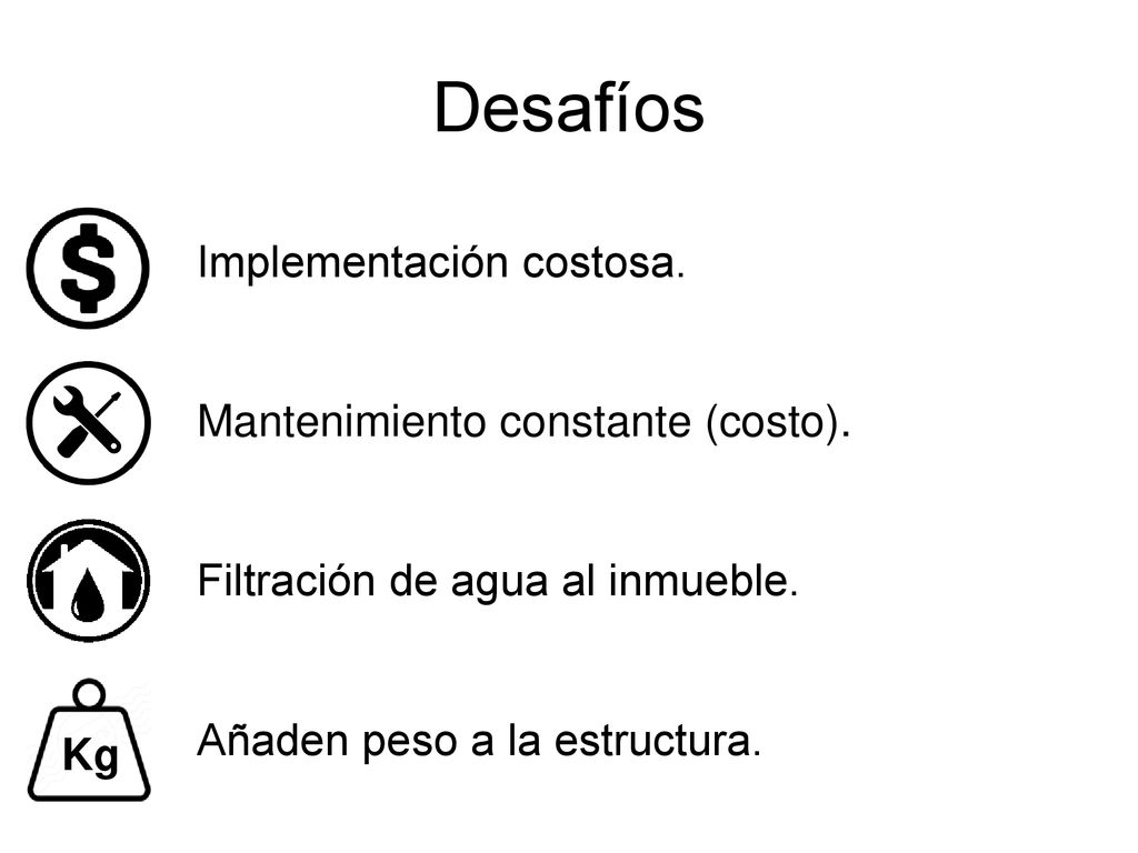 Desafíos Implementación costosa. Mantenimiento constante (costo). Filtración de agua al inmueble. Añaden peso a la estructura.