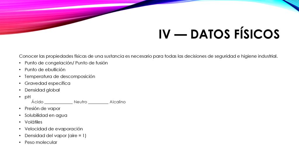 IV — Datos físicos Conocer las propiedades físicas de una sustancia es necesario para todas las decisiones de seguridad e higiene industrial.