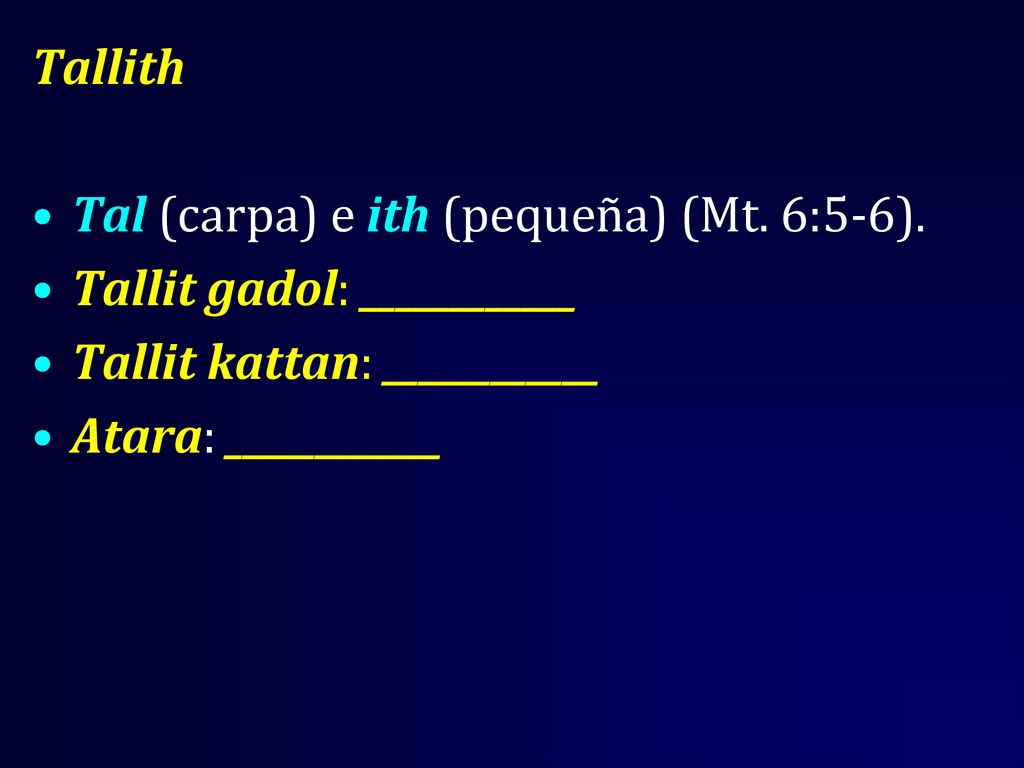 Tallith Tal (carpa) e ith (pequeña) (Mt. 6:5-6). Tallit gadol: ____________. Tallit kattan: ____________.