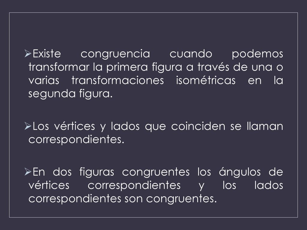 Existe congruencia cuando podemos transformar la primera figura a través de una o varias transformaciones isométricas en la segunda figura.