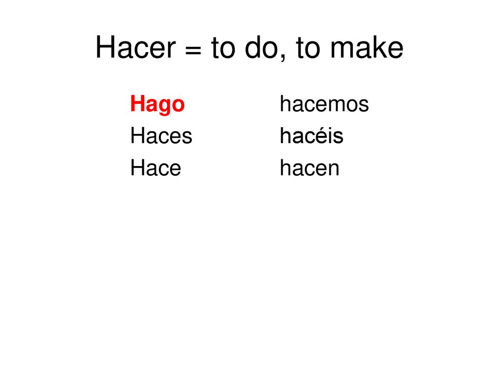 Hacer = to do, to make Hago hacemos Haces hacéis Hace hacen